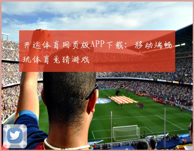 开运体育网页版APP下载：移动端畅玩体育竞猜游戏