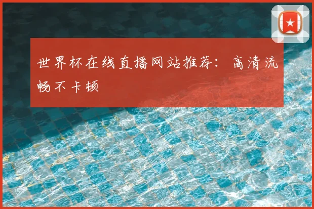 世界杯在线直播网站推荐：高清流畅不卡顿
