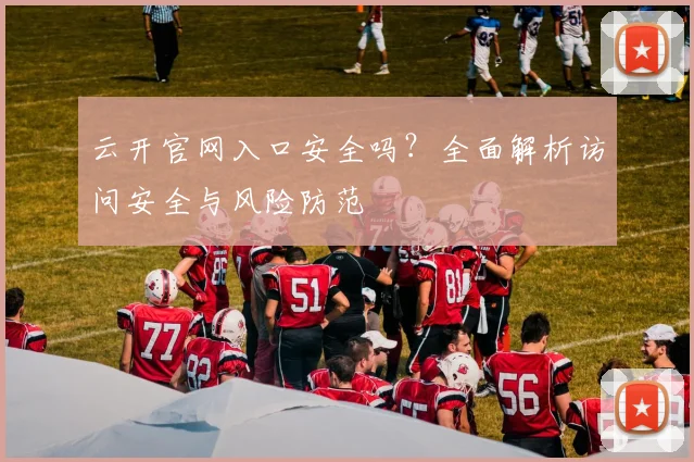 云开官网入口安全吗？全面解析访问安全与风险防范