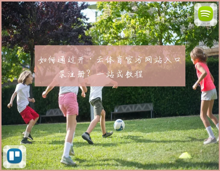 如何通过开·云体育官方网站入口登录注册？一站式教程