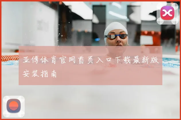 亚傅体育官网首页入口下载最新版安装指南