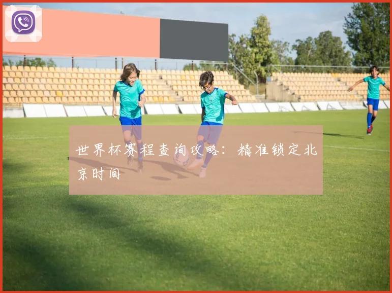 世界杯赛程查询攻略：精准锁定北京时间