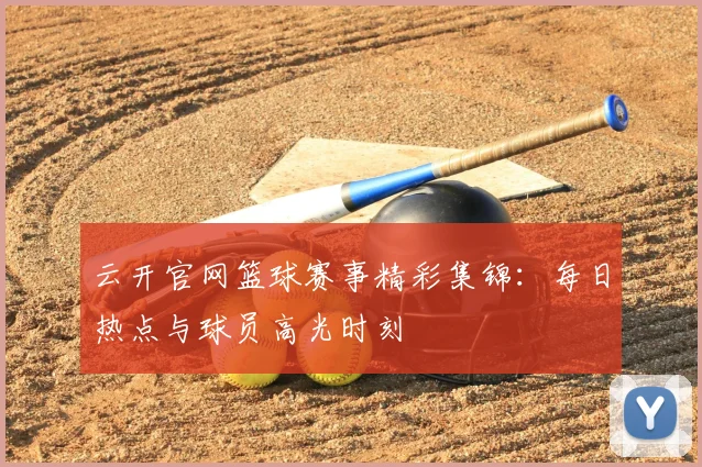 云开官网篮球赛事精彩集锦：每日热点与球员高光时刻