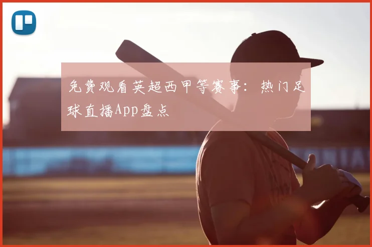 免费观看英超西甲等赛事：热门足球直播App盘点
