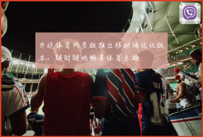 开运体育网页版推出移动端优化版本，随时随地畅享体育乐趣