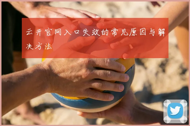 云开官网入口失效的常见原因与解决方法
