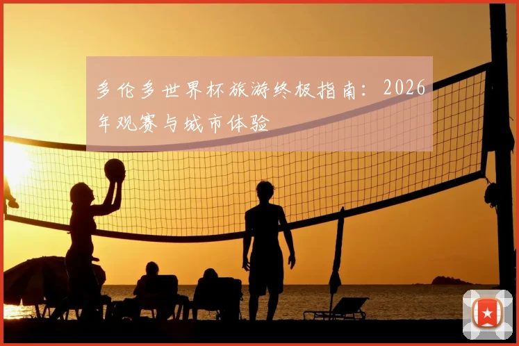多伦多世界杯旅游终极指南：2026年观赛与城市体验