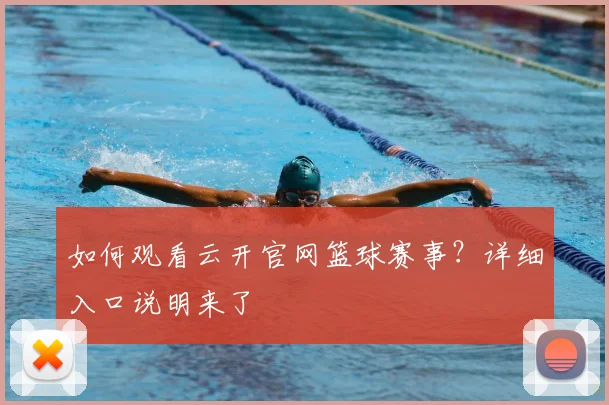 如何观看云开官网篮球赛事？详细入口说明来了
