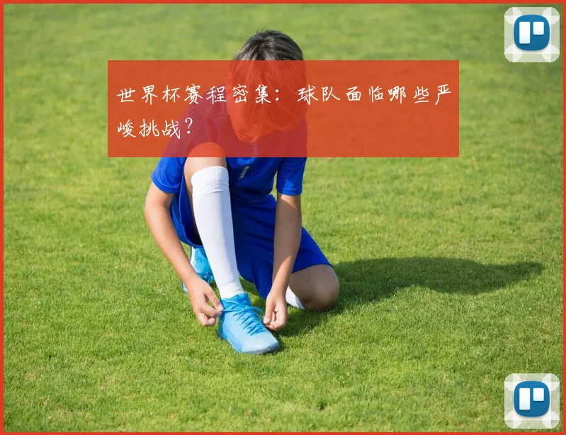 世界杯赛程密集：球队面临哪些严峻挑战？