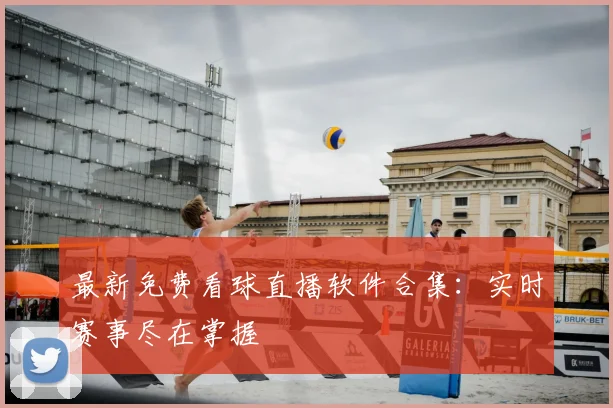 最新免费看球直播软件合集：实时赛事尽在掌握