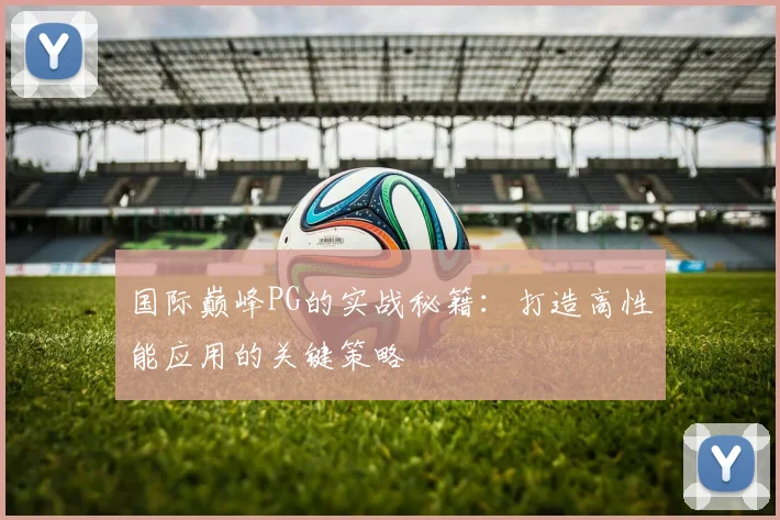 国际巅峰PG的实战秘籍：打造高性能应用的关键策略