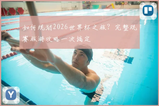 如何规划2026世界杯之旅？完整观赛旅游攻略一次搞定