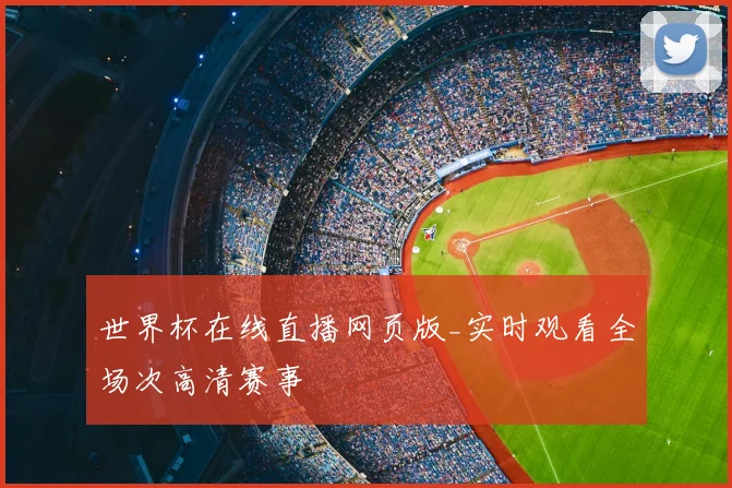 世界杯在线直播网页版_实时观看全场次高清赛事