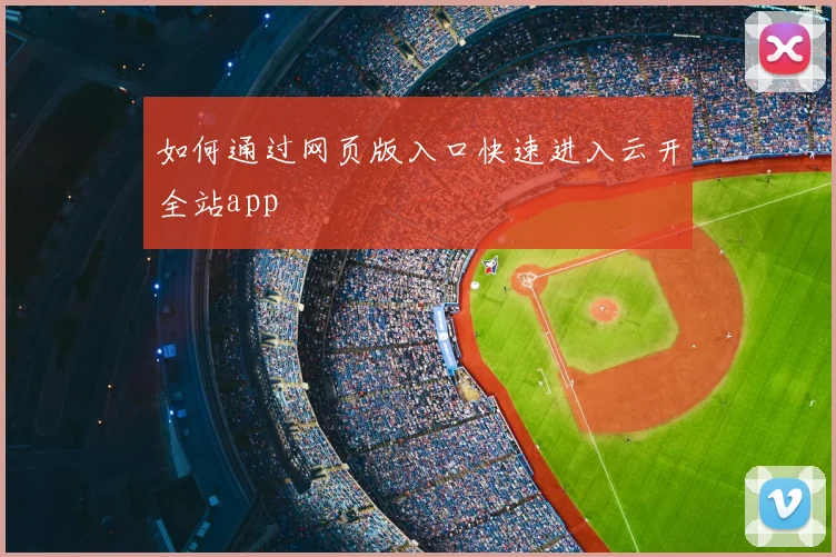如何通过网页版入口快速进入云开全站app