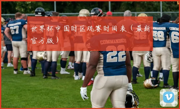 世界杯中国时区观赛时间表（最新官方版）