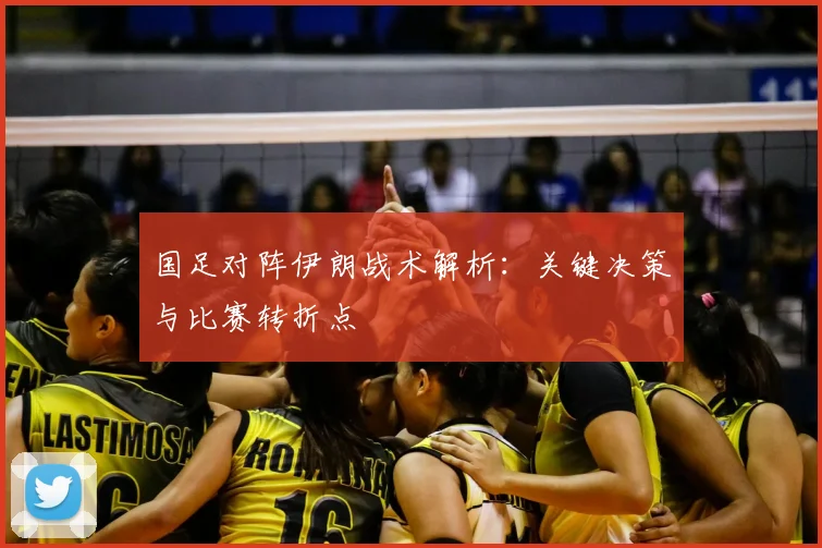国足对阵伊朗战术解析：关键决策与比赛转折点