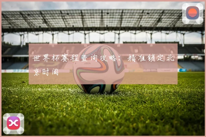 世界杯赛程查询攻略：精准锁定北京时间