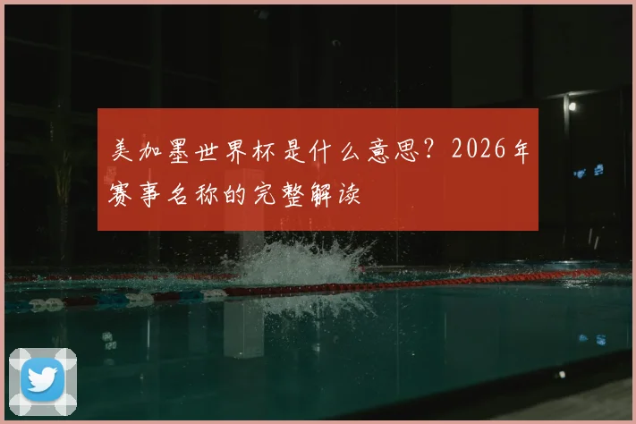 美加墨世界杯是什么意思？2026年赛事名称的完整解读
